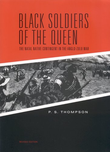 Black Soldiers Of The Queen The Natal Native Contingent In The Anglozulu War Revised P S Thompson