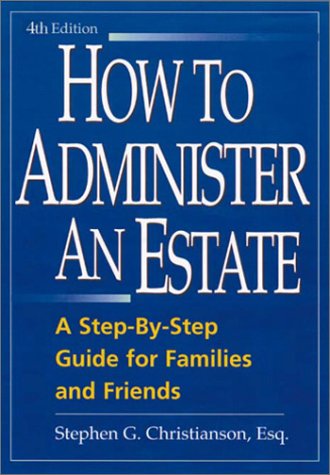 How To Administer An Estate A Stepbystep Guide For Families And Friends 4th Stephen G Christianson