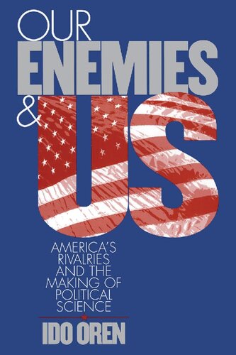 Our Enemies And Us Americas Rivalries And The Making Of Political Science Ido Oren