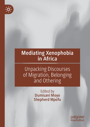 Mediating Xenophobia In Africa Unpacking Discourses Of Migration Belonging And Othering Dumisani Moyo