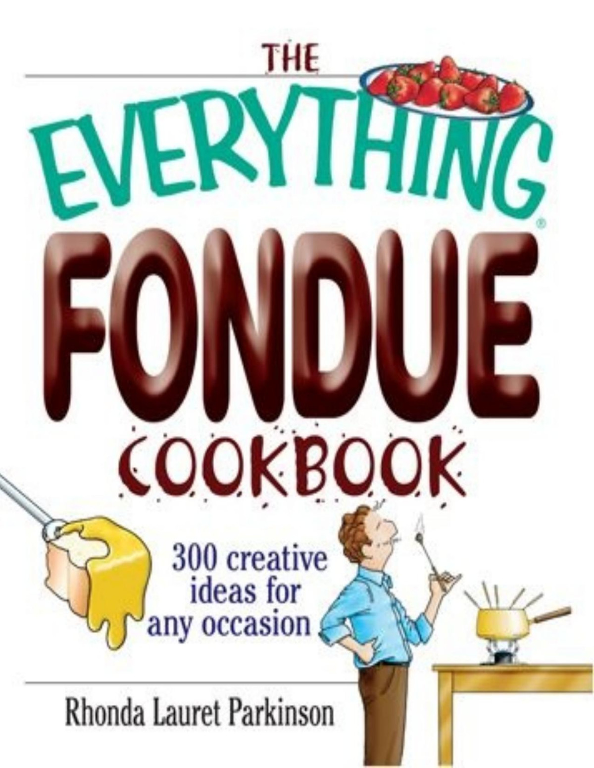 The Everything Fondue Cookbook 300 Creative Ideas For Any Occasion Rhonda Lauret Parkinson