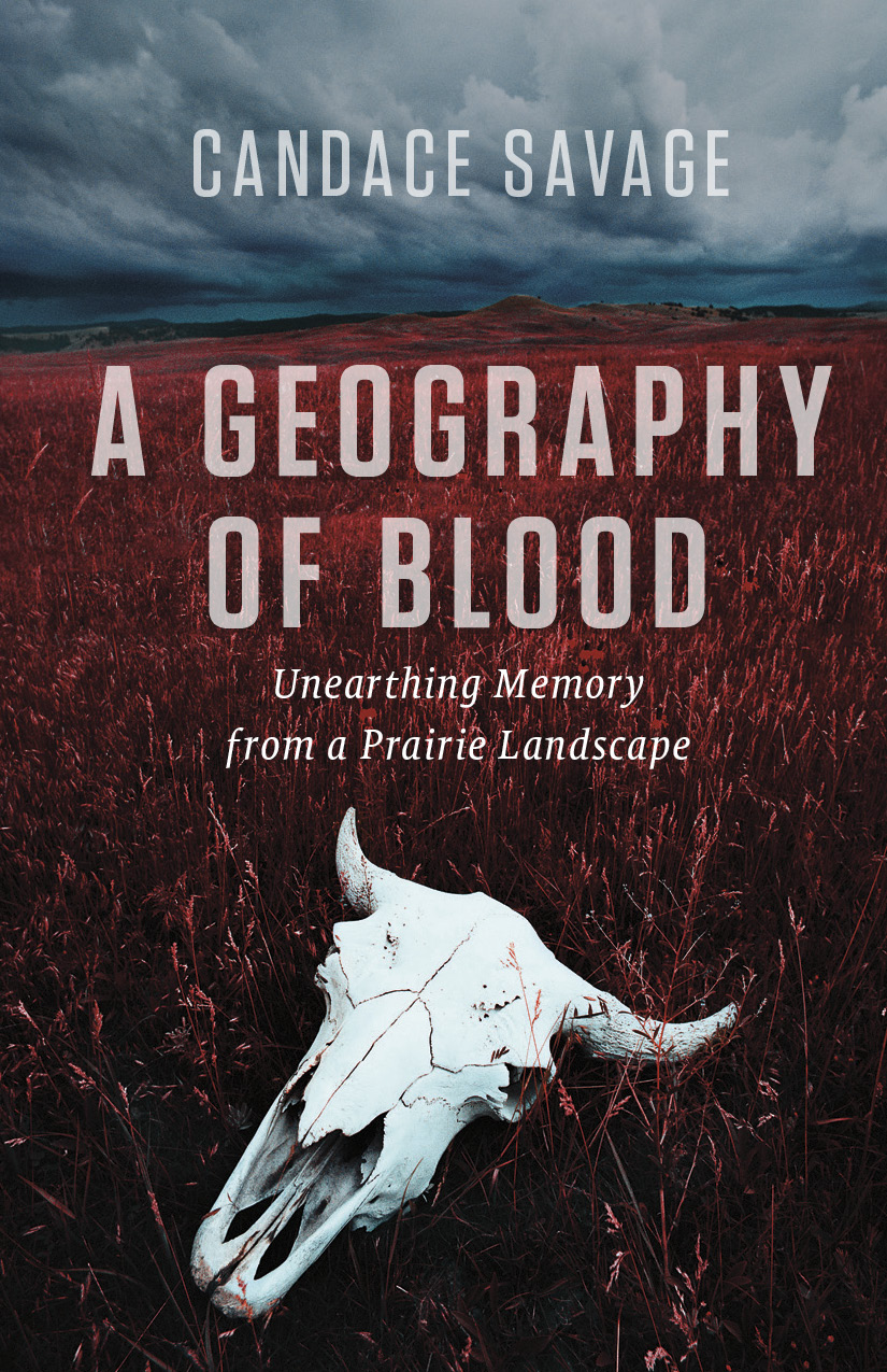 A Geography Of Blood Unearthing Memory From A Prairie Landscape Candace Savage