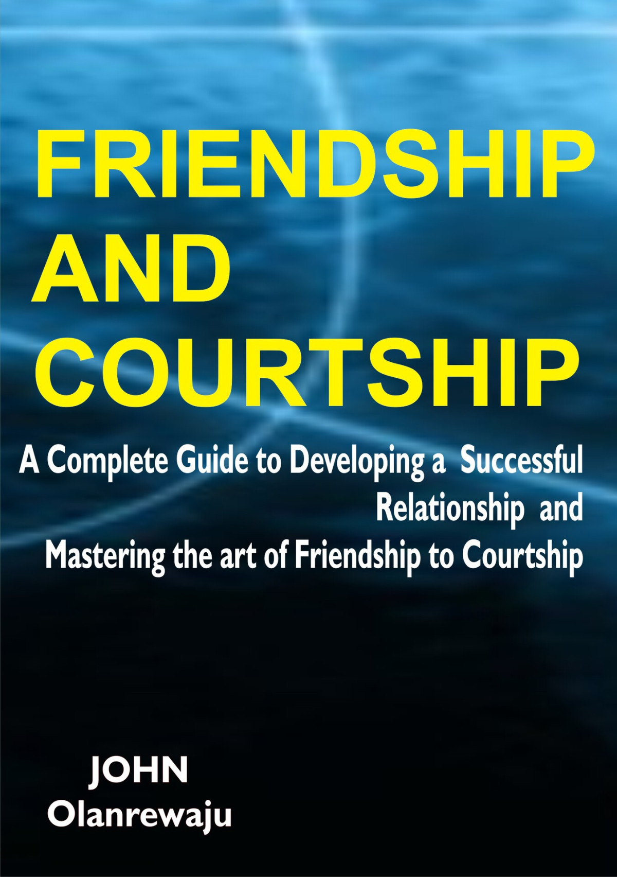 Friendship And Courtship A Complete Guide To Developing A Successful Relationship And Mastering The Art Of Friendship To Courtship Olanrewaju