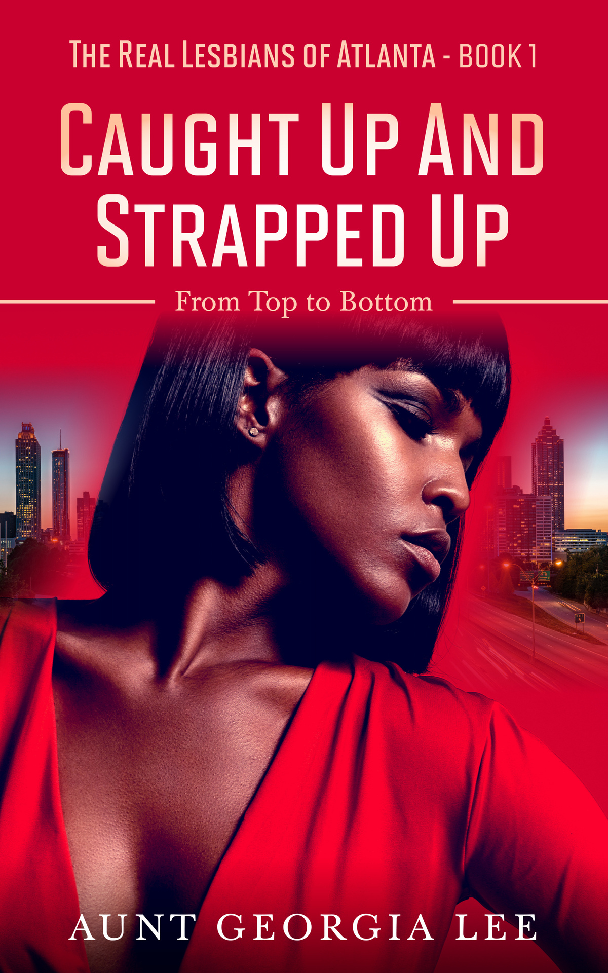 Caught Up And Strapped Up From Top To Bottom The Real Lesbians Of Atlanta Book 1 Aunt Georgia Lee