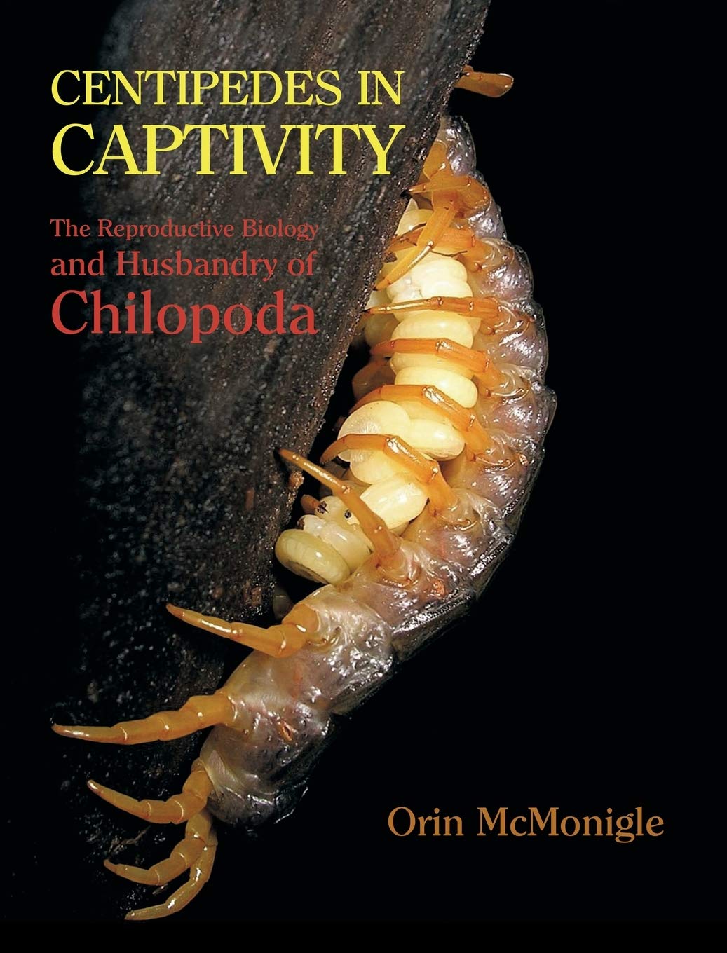 Centipedes In Captivity The Reproductive Biology And Husbandry Of Chilopoda Orin Mcmonigle