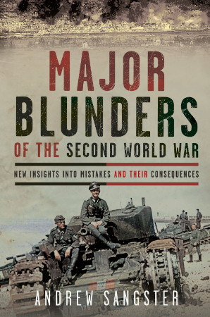 Major Blunders Of The Second World War New Insights Into Mistakes And Their Consequences Andrew Sangster
