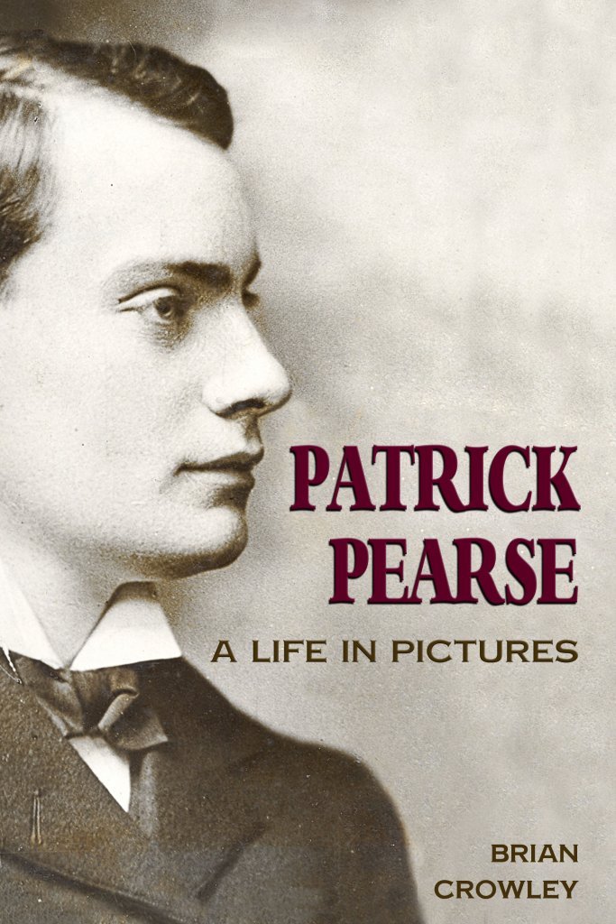 Patrick Pearse A Life In Pictures Brian Crowley