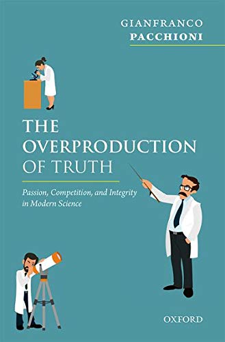 The Overproduction Of Truth Passion Competition And Integrity In Modern Science Gianfranco Pacchioni