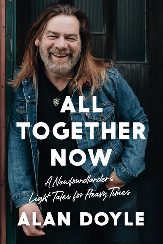 All Together Now A Newfoundlanders Light Tales For Heavy Times Alan Doyle
