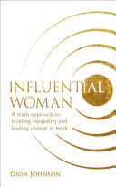 Influential Woman A Fresh Approach To Tackling Inequality And Leading Change At Work Dion Johnson