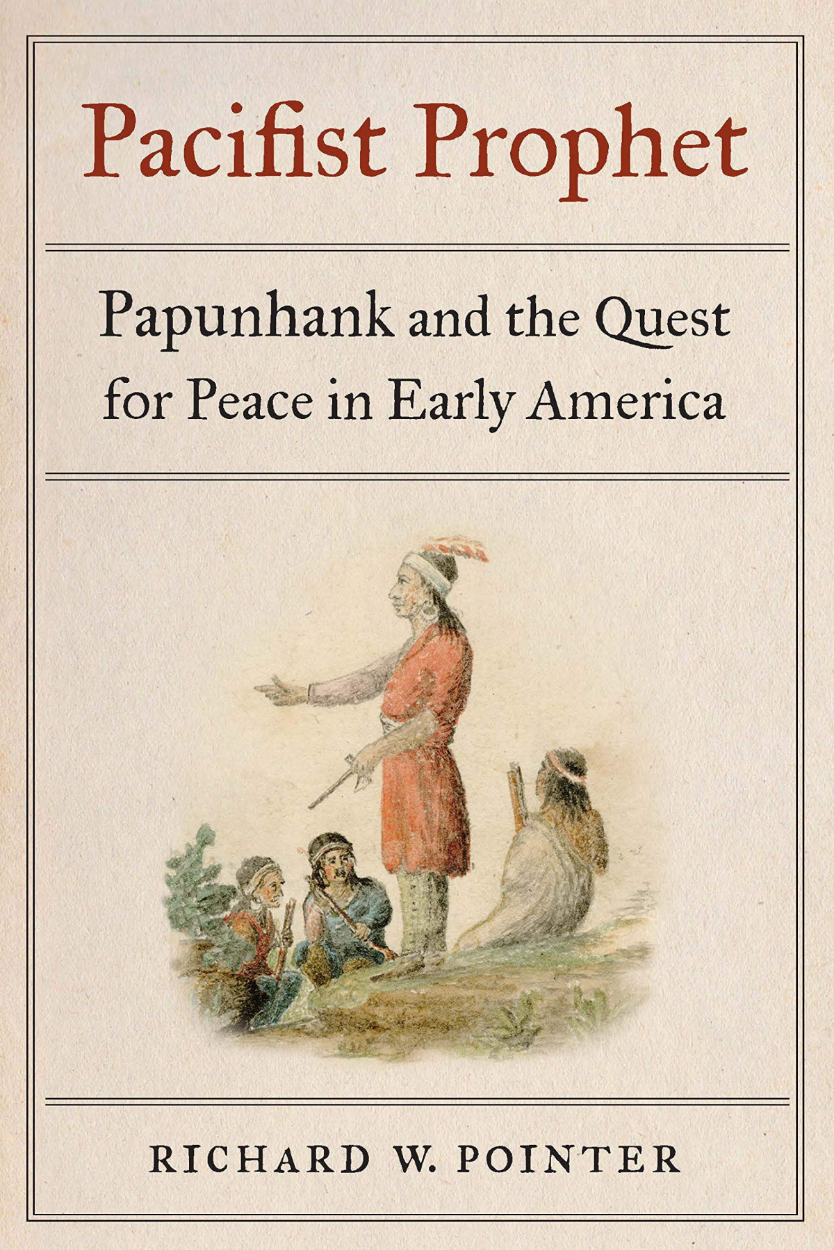 Pacifist Prophet Papunhank And The Quest For Peace In Early America Richard W Pointer