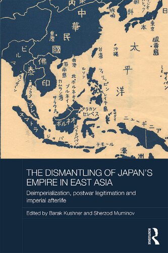The Dismantling Of Japans Empire In East Asia Deimperialization Postwar Legitimation And Imperial Afterlife 1st Edition Barak Kushner Sherzod Muminov