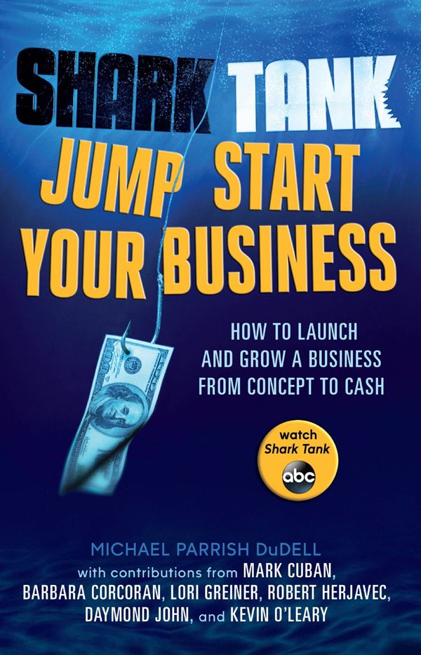 Shark Tank Jump Start Your Business How To Launch And Grow A Business From Concept To Cash Dudell