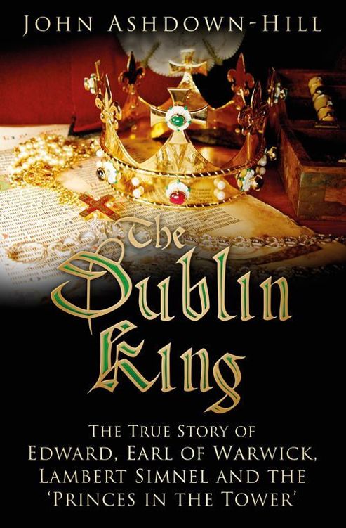 The Dublin King The True Story Of Edward Earl Of Warwick Lambert Simnel And The Princes In The Tower Ashdownhill