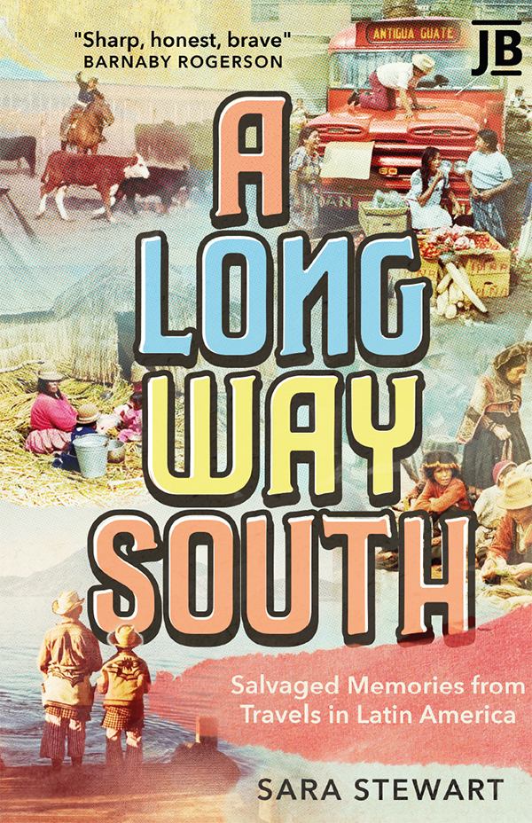 A Long Way South Salvaged Memories From Travels In Latin America Sara Stewart