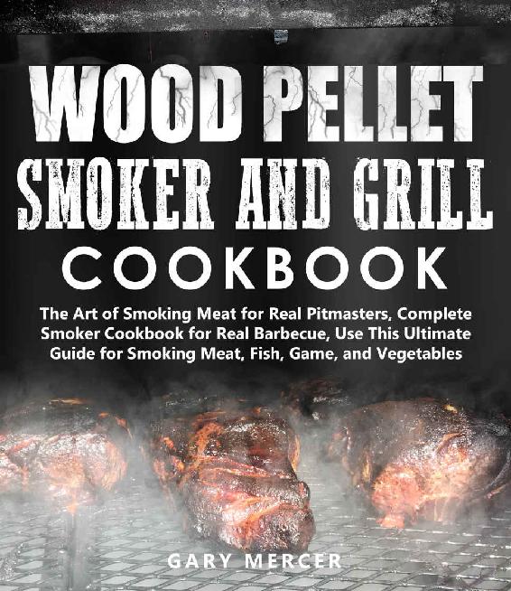 Wood Pellet Smoker And Grill Cookbook The Art Of Smoking Meat For Real Pitmasters Complete Smoker Cookbook For Real Barbecue Use This Ultimate Guide For Smoking Meat Fish Game And Vegetables Mercer