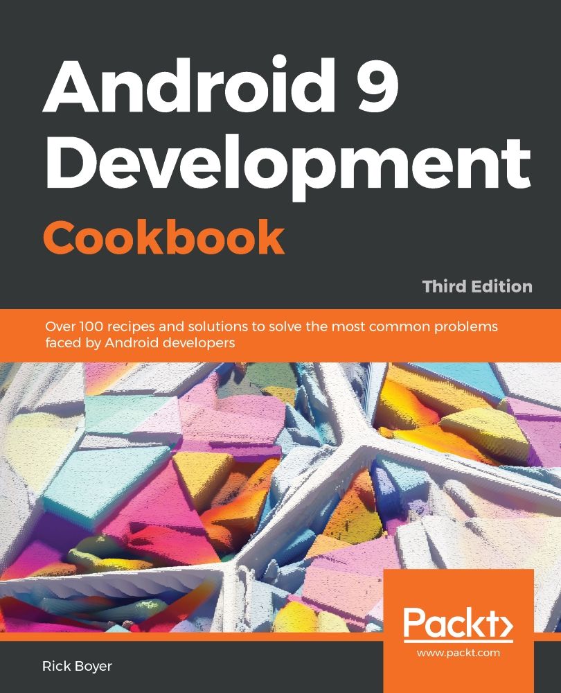Android 9 Development Cookbook Over 100 Recipes And Solutions To Solve The Most Common Problems Faced By Android Developers 3rd Edition Rick Boyer