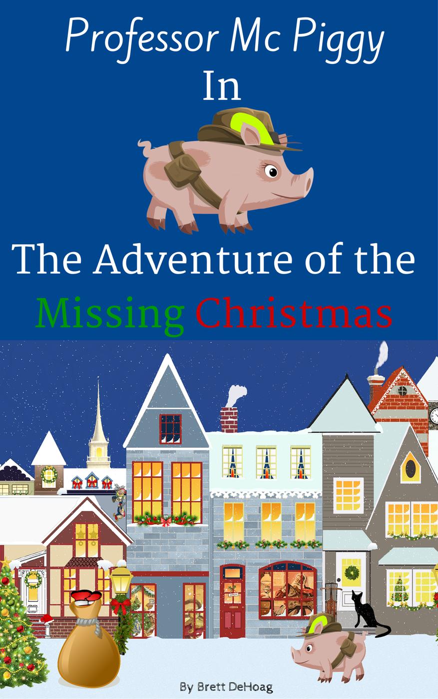 Professor Mc Piggy In The Adventure Of The Missing Christmas Professor Mc Piggy Adventures 1 Brett Dehoag