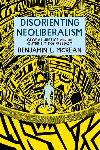 Disorienting Neoliberalism Global Justice And The Outer Limit Of Freedom Benjamin L Mckean