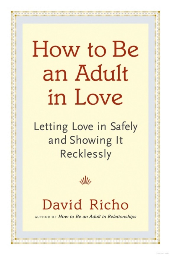 How To Be An Adult In Love Letting Love In Safely And Showing It Recklessly David Richo