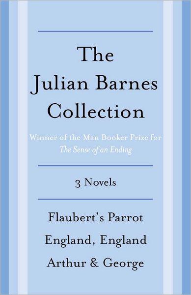 The Julian Barnes Booker Prize Finalist Collection 3book Bundle Flauberts Parrot England England Arthur George Barnes