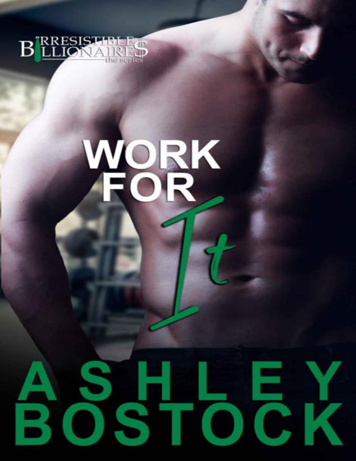Work For It A Contemporary Romance Novel Irresistible Billionaires Book 4 Ashley Bostock