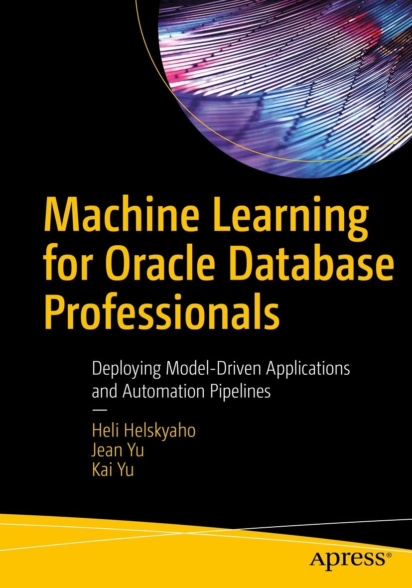 Machine Learning For Oracle Database Professionals Deploying Modeldriven Applications And Automation Pipelines Deploying Modeldriven Applications And Automation Pipelines 1st Edition Heli Helskyaho