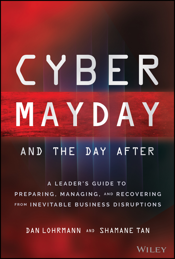 Cyber Mayday And The Day After A Leaders Guide To Preparing Managing And Recovering From Inevitable Business Disruptions Daniel Lohrmann Shamane Tan