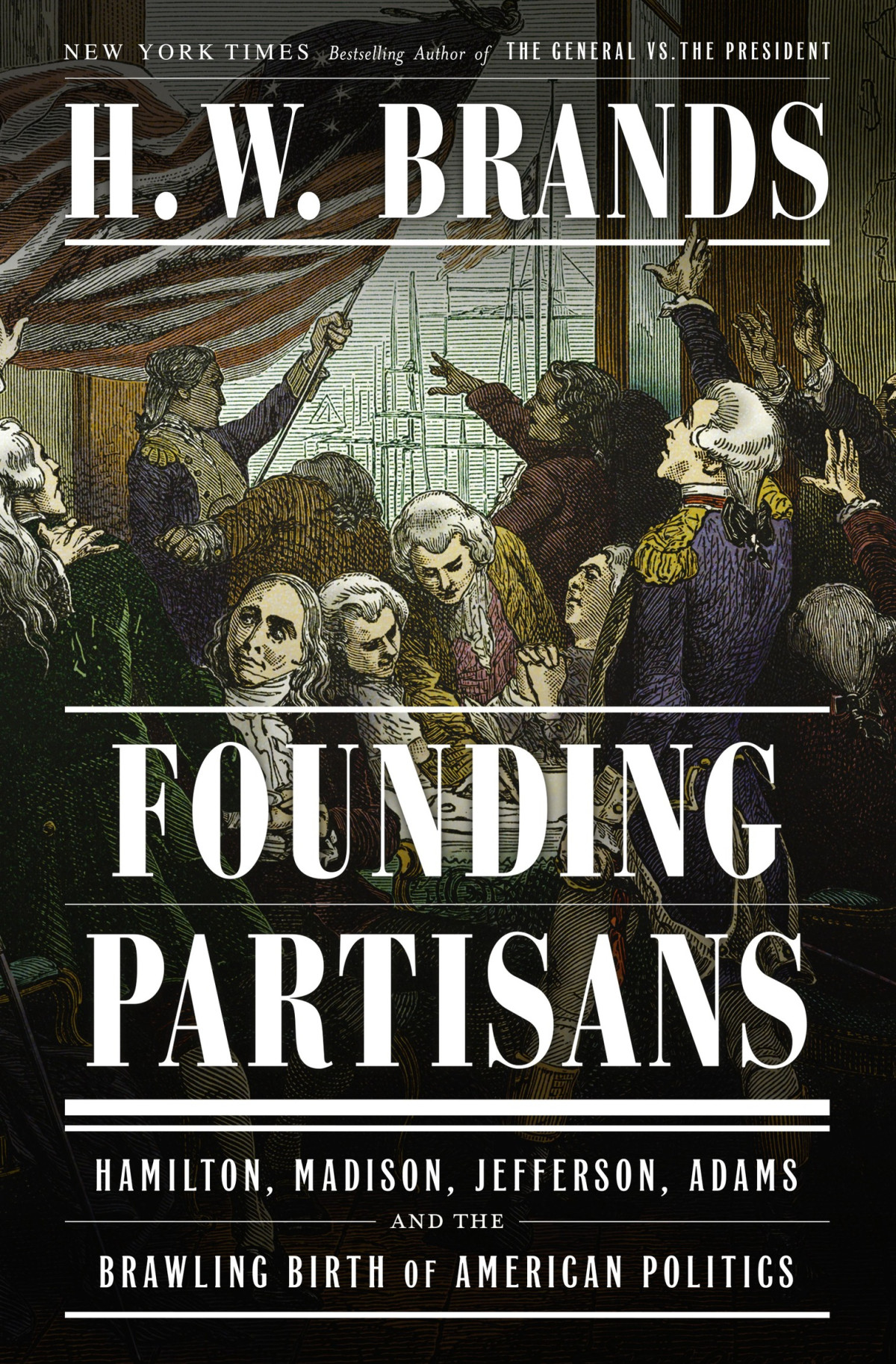 Founding Partisans Hamilton Madison Jefferson Adams And The Brawling Birth Of American Politics H W Brands
