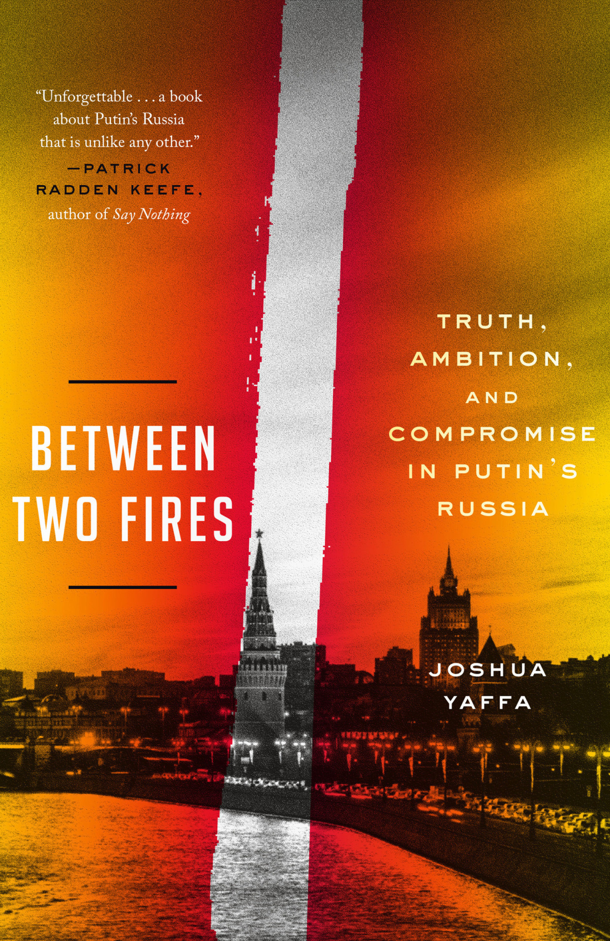Between Two Fires Truth Ambition And Compromise In Putins Russia Joshua Yaffa