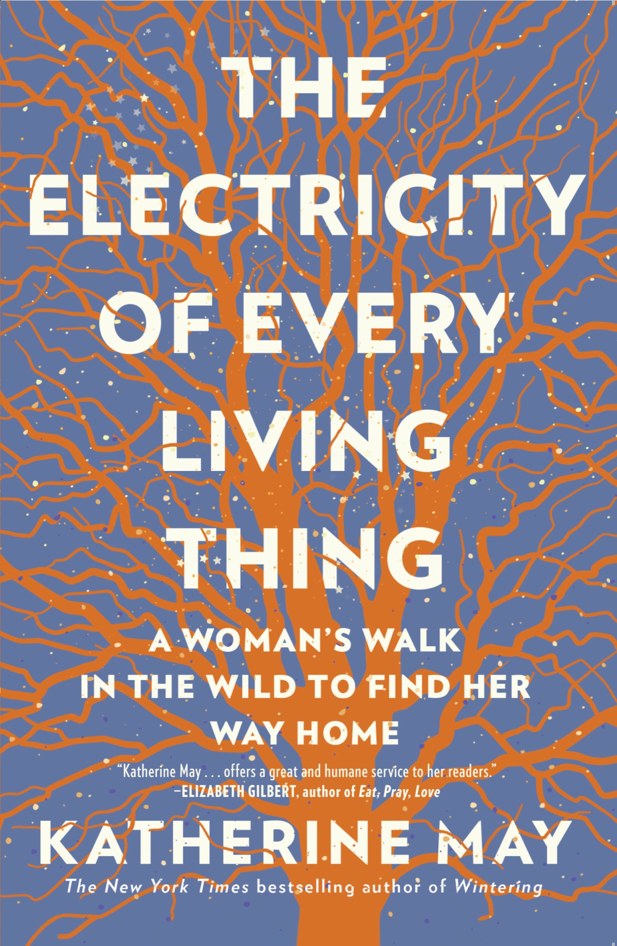 The Electricity Of Every Living Thing A Womans Walk In The Wild To Find Her Way Home Katherine May
