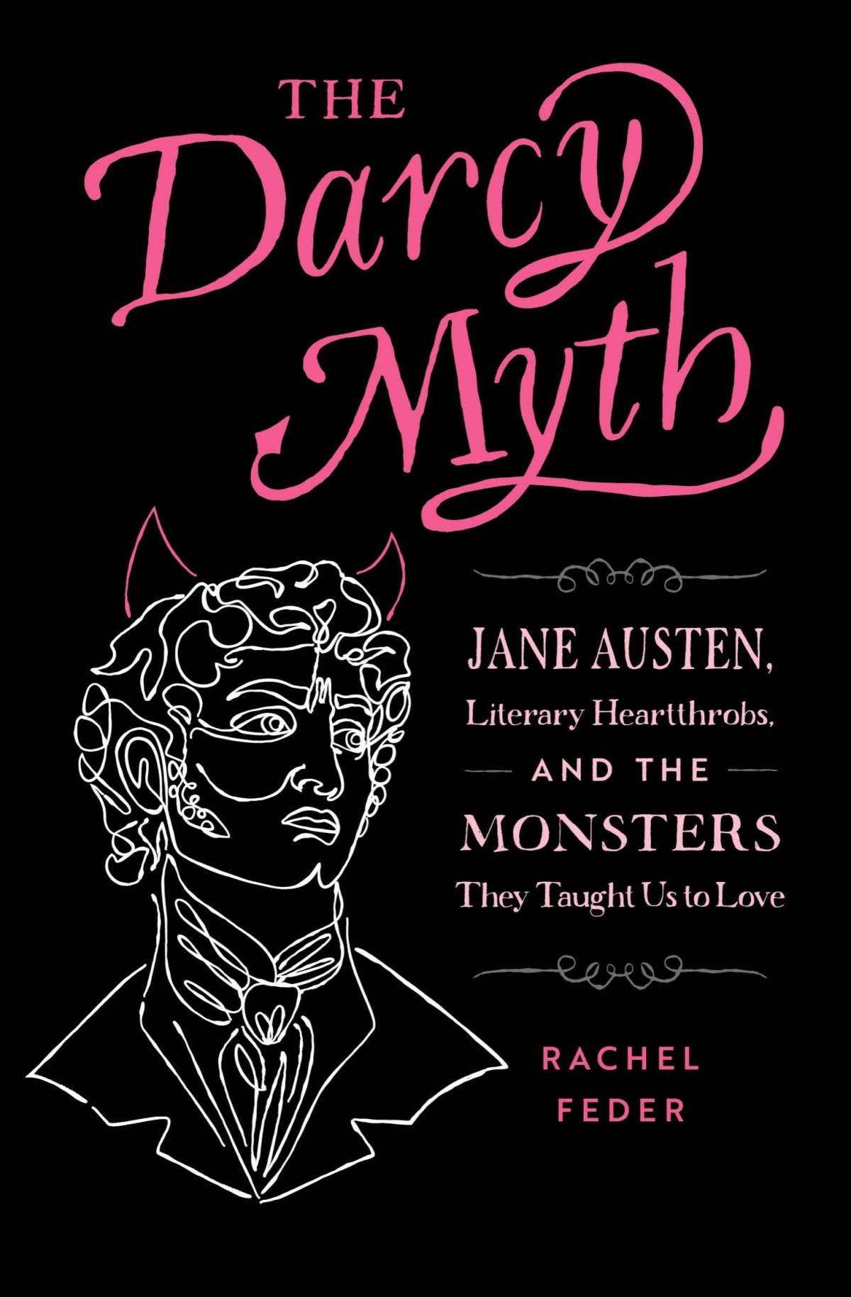 The Darcy Myth Jane Austen Literary Heartthrobs And The Monsters They Taught Us To Love Rachel Feder