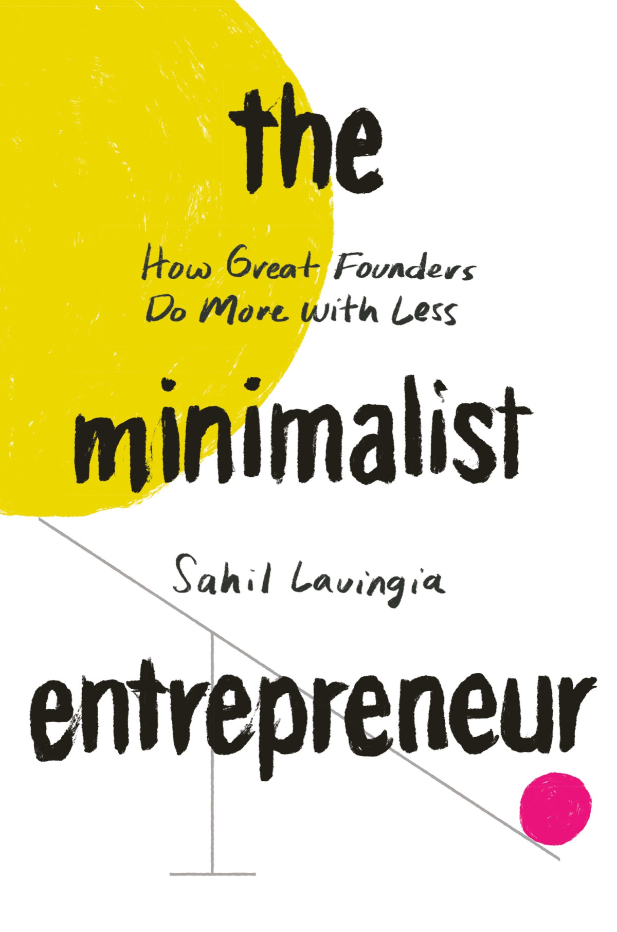 The Minimalist Entrepreneur How Great Founders Do More With Less Sahil Lavingia