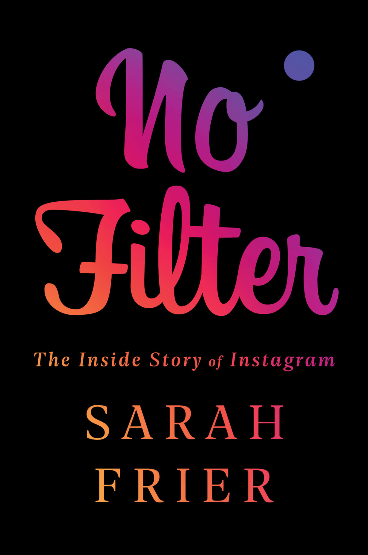 No Filter The Inside Story Of Instagram The Inside Story Of Instagram Sarah Frier