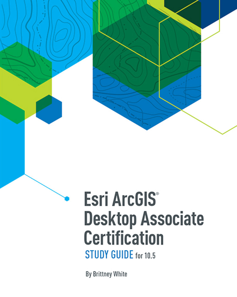 Esri Arcgis Desktop Associate Certification Study Guide Brittney White