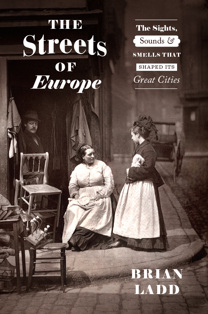 The Streets Of Europe The Sights Sounds And Smells That Shaped Its Great Cities Brian Ladd