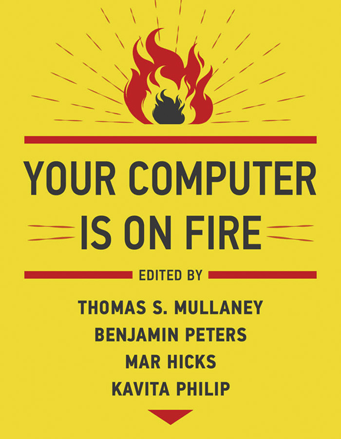 Your Computer Is On Fire Thomas S Mullaney Benjamin Peters Mar Hicks