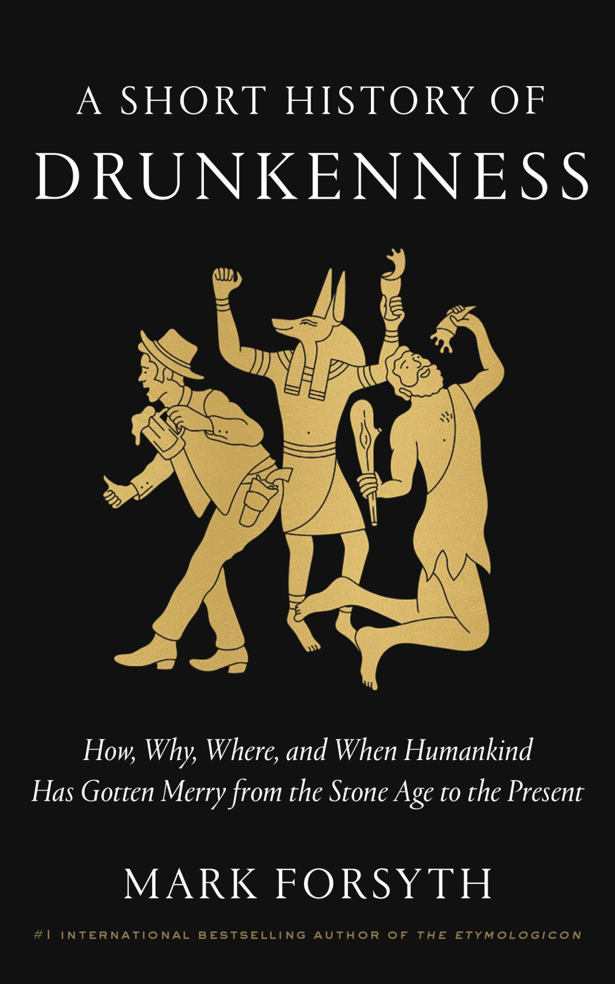 A Short History Of Drunkenness How Why Where And When Humankind Has Gotten Merry From The Stone Age To The Present Mark Forsyth