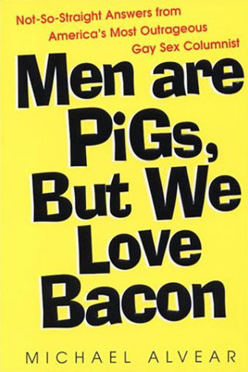 Men Are Pigs But We Love Bacon Notsostraight Answers From Americas Most Outrageous Gay Sex Columnist Michael Alvear