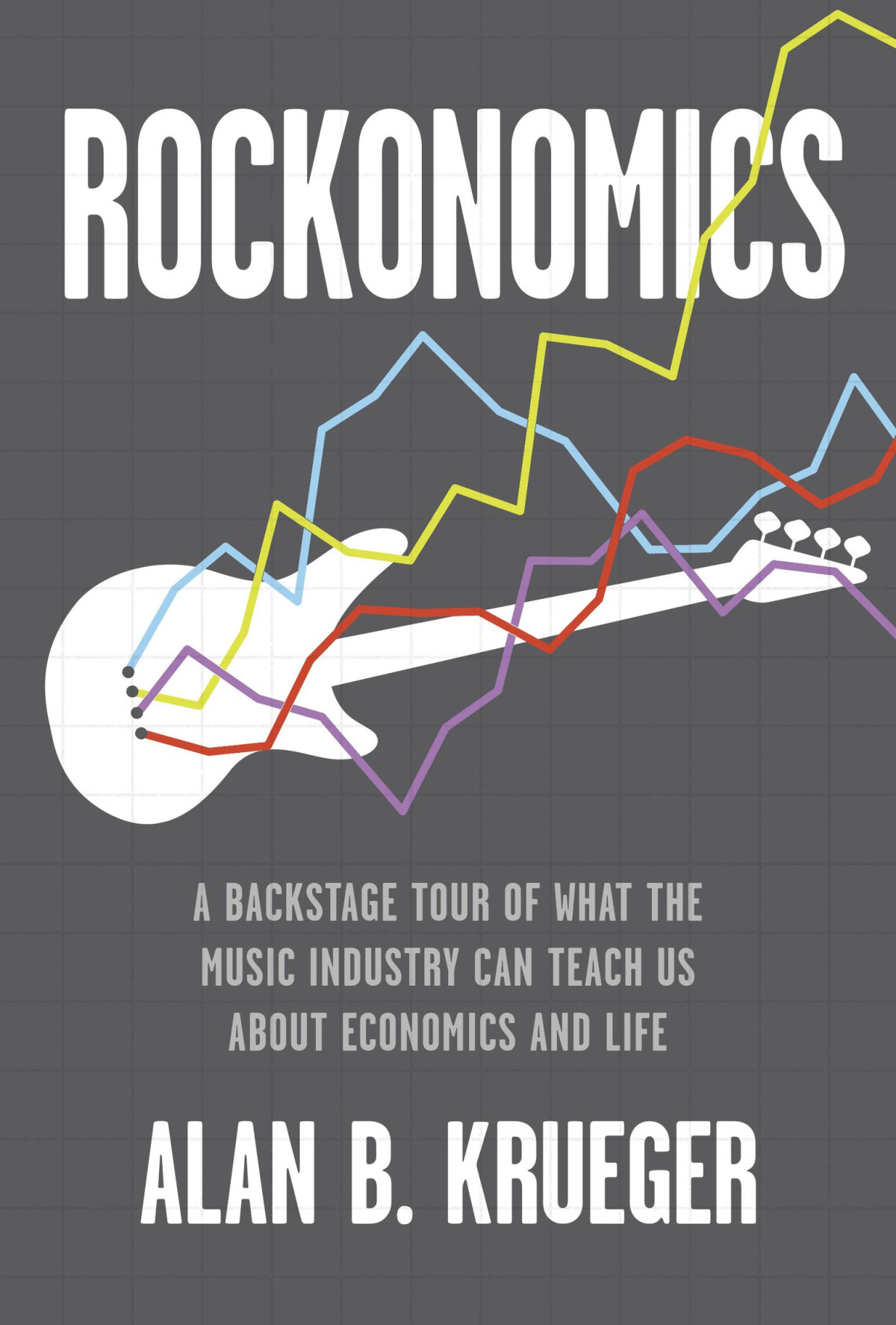 Rockonomics A Backstage Tour Of What The Music Industry Can Teach Us About Economics And Life Alan B Krueger