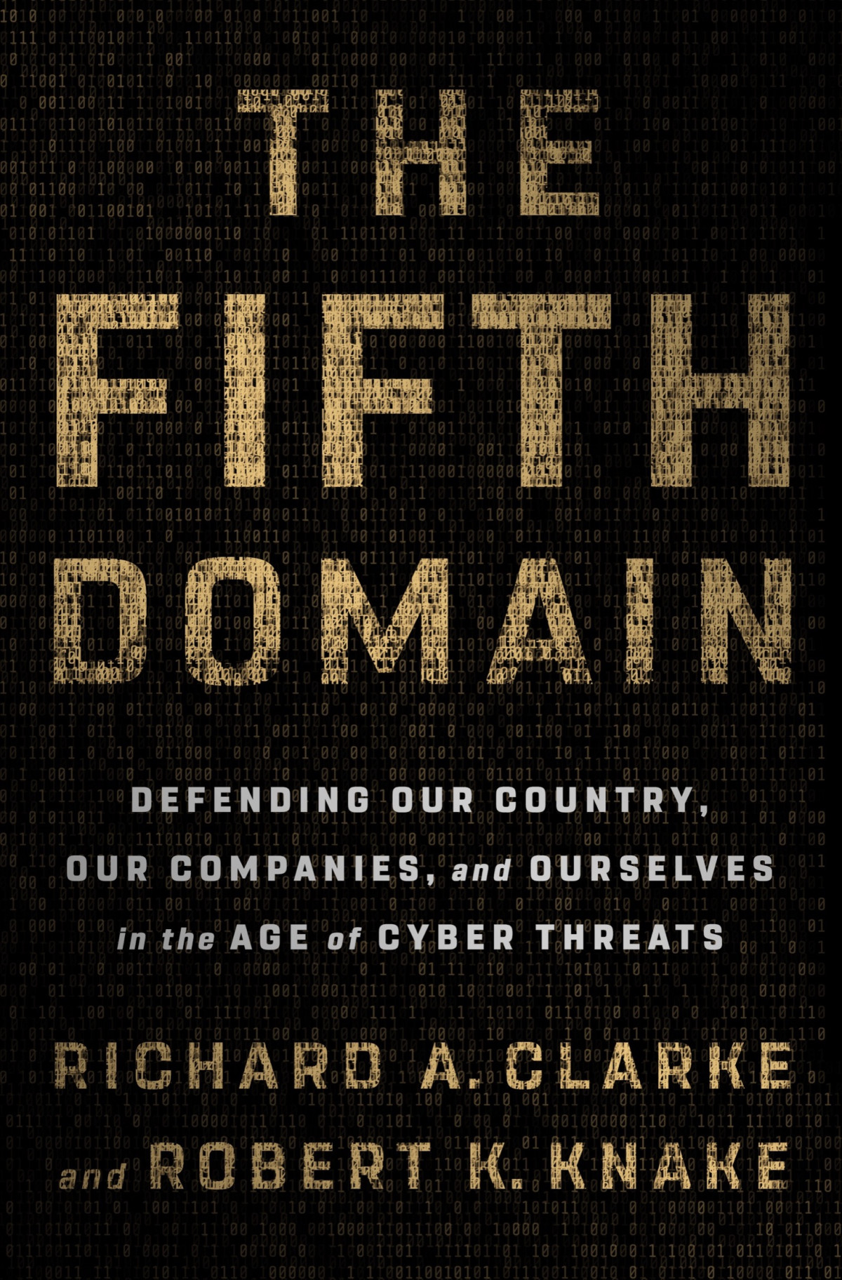 The Fifth Domain Defending Our Country Our Companies And Ourselves In The Age Of Cyber Threats Richard A Clarke Robert K Knake