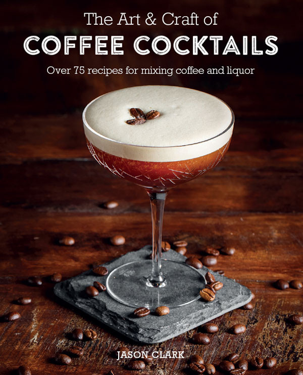 The Art Craft Of Coffee Cocktails Jason Clark