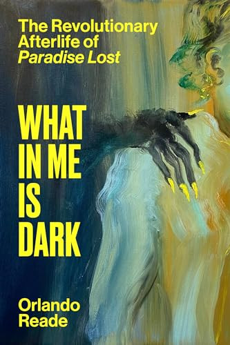What In Me Is Dark The Revolutionary Afterlife Of Paradise Lost 1st Edition Orlando Reade