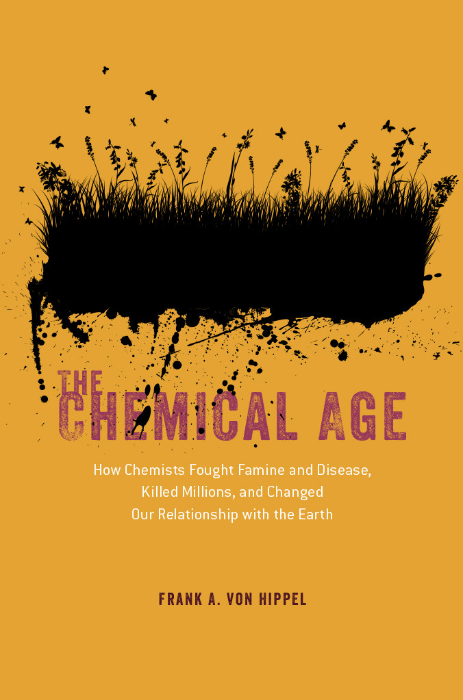 The Chemical Age How Chemists Fought Famine And Disease Killed Millions And Changed Our Relationship With The Earth Frank A Von Hippel