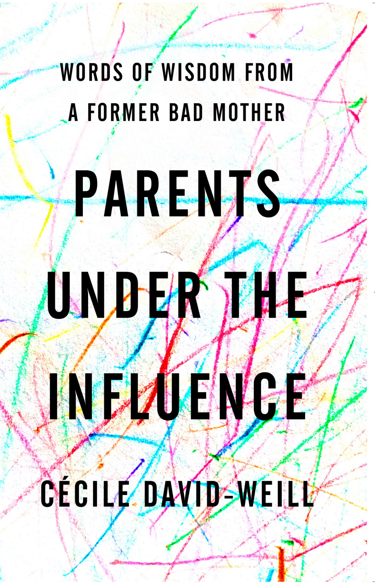 Parents Under The Influence Words Of Wisdom From A Former Bad Mother Ccile Davidweill
