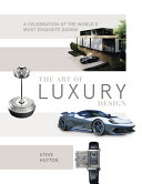 The Art Of Luxury Design A Celebration Of The Worlds Most Exquisite Goods 1st Edition Steve Huyton
