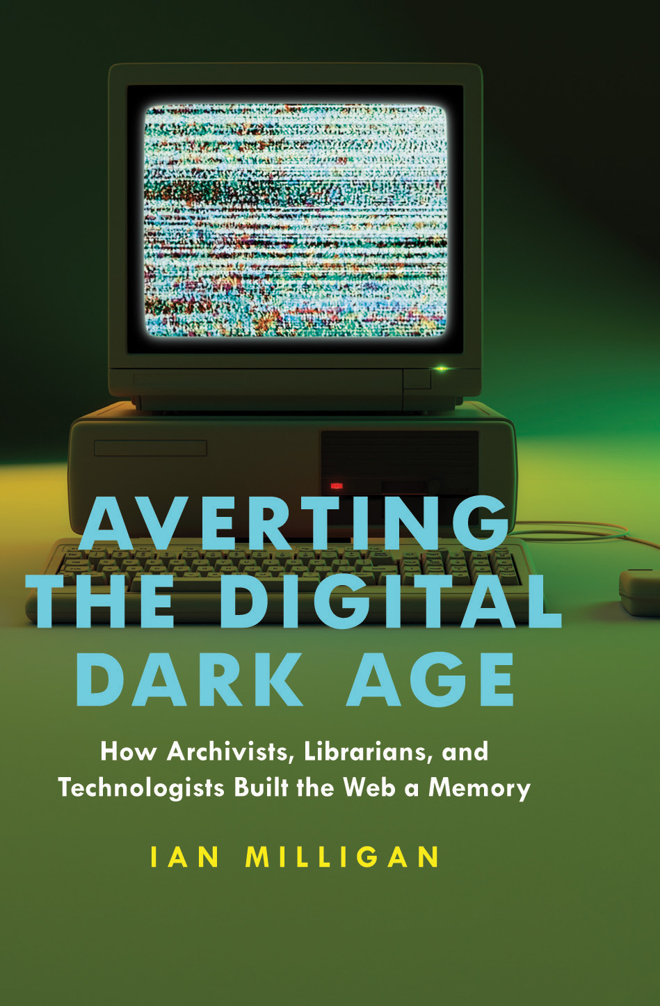 Averting The Digital Dark Age How Archivists Librarians And Technologists Built The Web A Memory How Archivists Librarians And Technologists Built The Web A Memory Ian Milligan
