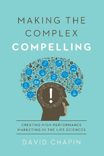 Making The Complex Compelling Creating Highperformance Marketing In The Life Sciences David Chapin