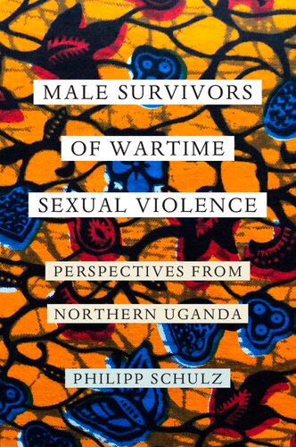 Male Survivors Of Wartime Sexual Violence Perspectives From Northern Uganda 1st Edition Philipp Schulz