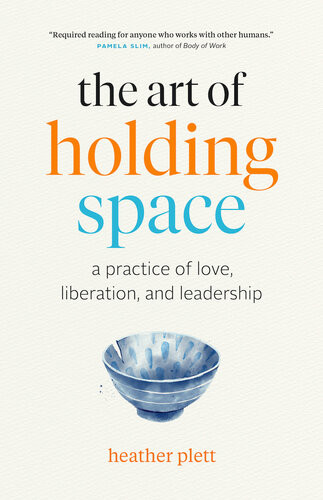 The Art Of Holding Space A Practice Of Love Liberation And Leadership Heather Plett